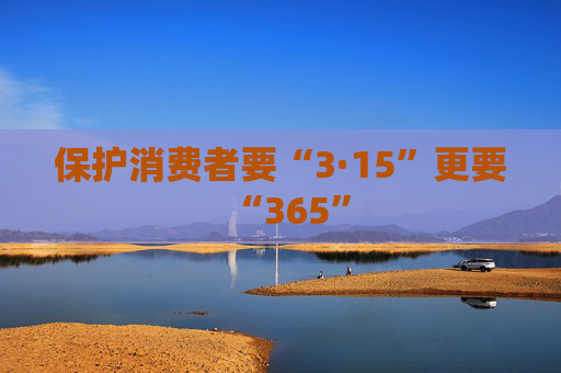 保护消费者要“3·15”更要“365”