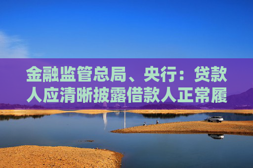 金融监管总局、央行：贷款人应清晰披露借款人正常履约情形下的个人贷款综合融资成本上限