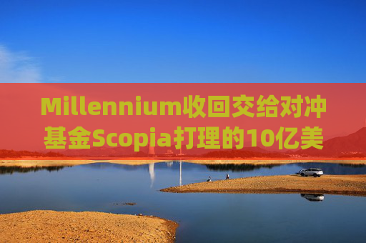 Millennium收回交给对冲基金Scopia打理的10亿美元资金  第1张