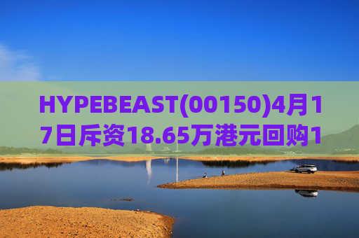 HYPEBEAST(00150)4月17日斥资18.65万港元回购120.12万股