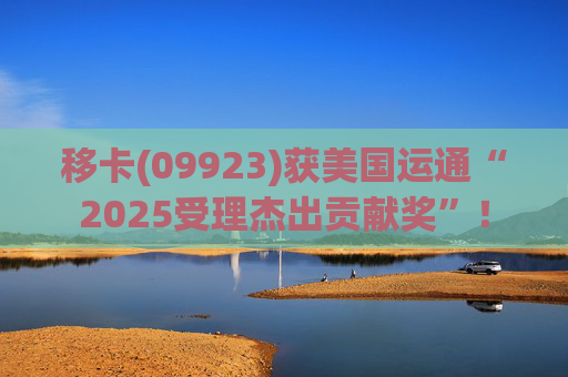 移卡(09923)获美国运通“2025受理杰出贡献奖”！