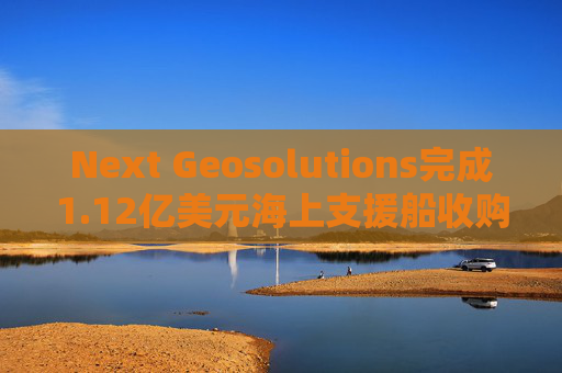 Next Geosolutions完成1.12亿美元海上支援船收购