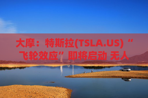 大摩：特斯拉(TSLA.US)“飞轮效应”即将启动 无人驾驶出租车将是下一个核心增长极  第1张