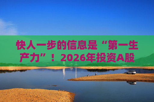 快人一步的信息是“第一生产力”！2026年投资A股，选择新浪财经APP就对了