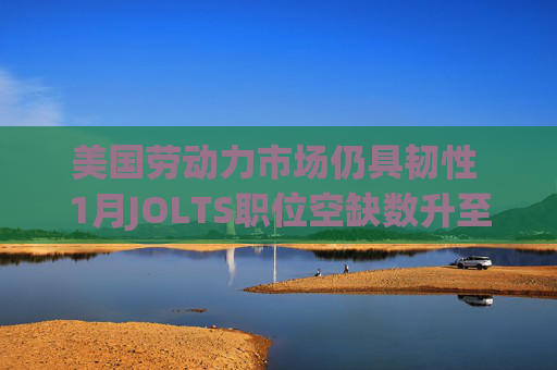 美国劳动力市场仍具韧性 1月JOLTS职位空缺数升至690万 第1张 美国劳动力市场仍具韧性 1月JOLTS职位空缺数升至690万 第1张