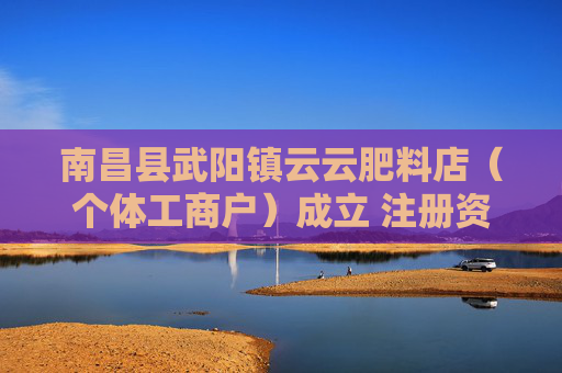 南昌县武阳镇云云肥料店（个体工商户）成立 注册资本12万人民币