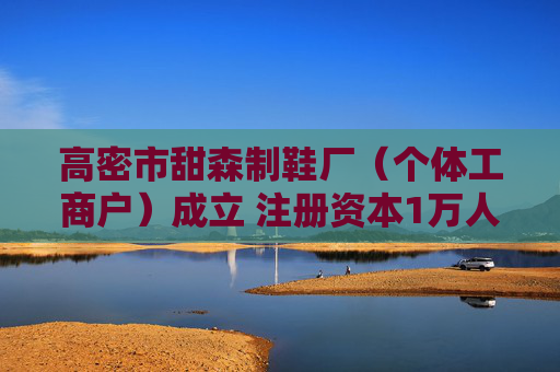 高密市甜森制鞋厂（个体工商户）成立 注册资本1万人民币