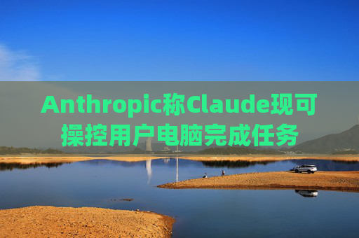 Anthropic称Claude现可操控用户电脑完成任务 第1张 Anthropic称Claude现可操控用户电脑完成任务 第1张