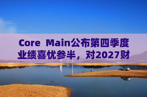 Core  Main公布第四季度业绩喜忧参半，对2027财年展望持谨慎态度