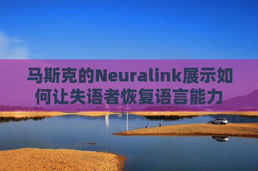 马斯克的Neuralink展示如何让失语者恢复语言能力 第1张 马斯克的Neuralink展示如何让失语者恢复语言能力 第1张