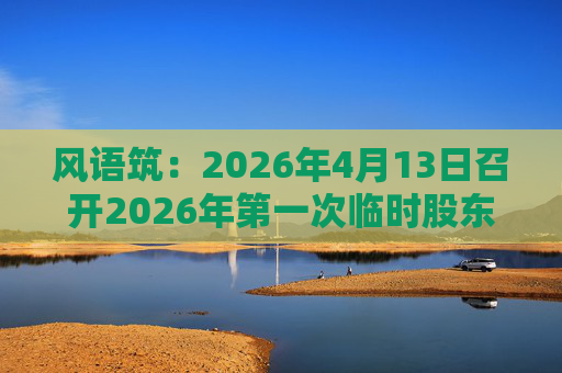 风语筑：2026年4月13日召开2026年第一次临时股东会