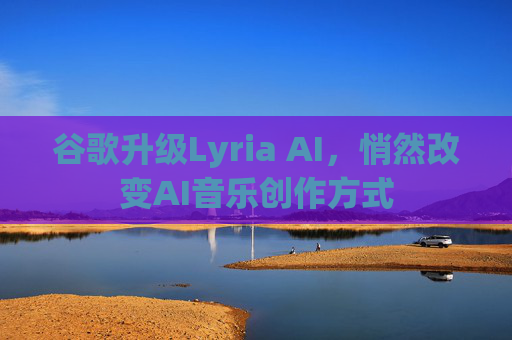 谷歌升级Lyria AI，悄然改变AI音乐创作方式