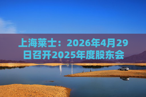 上海莱士：2026年4月29日召开2025年度股东会  第1张