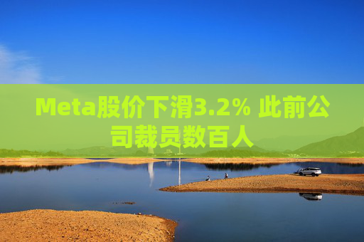 Meta股价下滑3.2% 此前公司裁员数百人 第1张 Meta股价下滑3.2% 此前公司裁员数百人 第1张