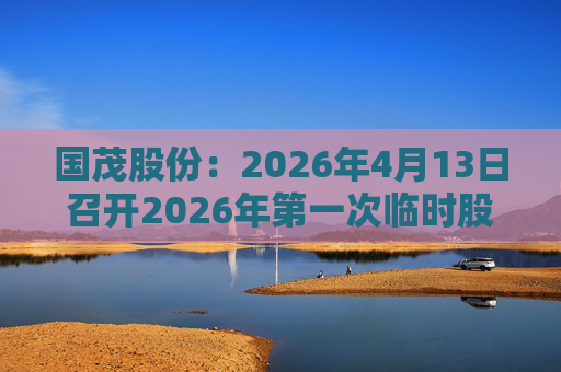 国茂股份：2026年4月13日召开2026年第一次临时股东会  第1张
