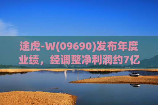 途虎-W(09690)发布年度业绩，经调整净利润约7亿元 同比增加12.2%