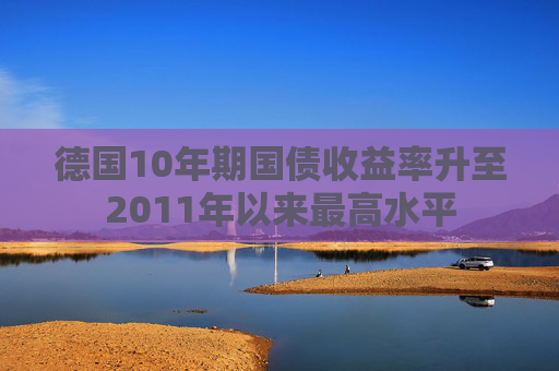 德国10年期国债收益率升至2011年以来最高水平  第1张