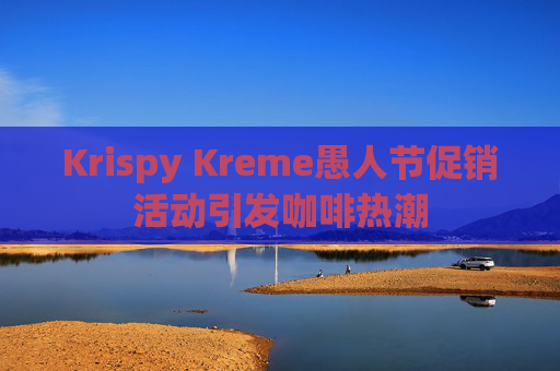 Krispy Kreme愚人节促销活动引发咖啡热潮  第1张