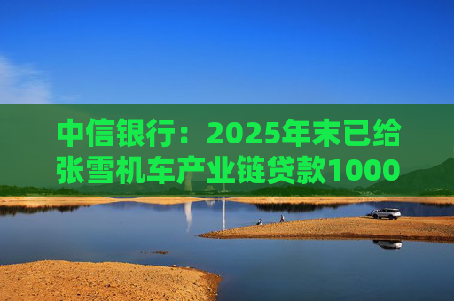 中信银行：2025年末已给张雪机车产业链贷款1000万元