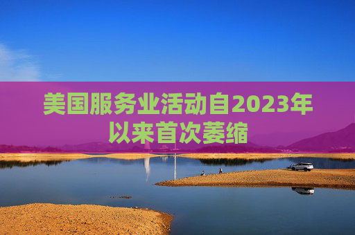 美国服务业活动自2023年以来首次萎缩