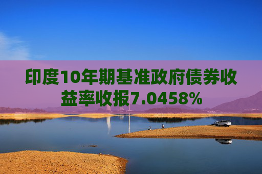 印度10年期基准政府债券收益率收报7.0458%