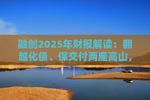 融创2025年财报解读：翻越化债、保交付两座高山，迈向新阶段