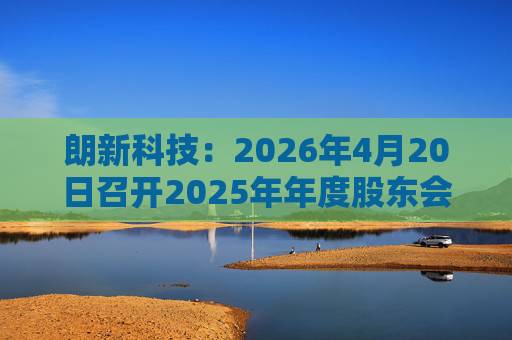 朗新科技:2026年4月20日召开2025年年度股东会