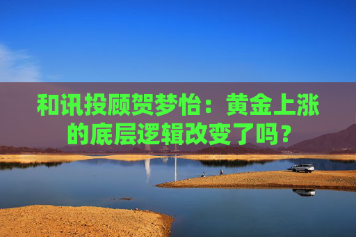 和讯投顾贺梦怡：黄金上涨的底层逻辑改变了吗？