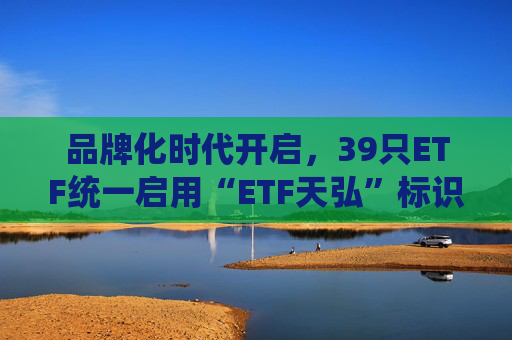 品牌化时代开启，39只ETF统一启用“ETF天弘”标识，助力投资者便捷选基  第1张