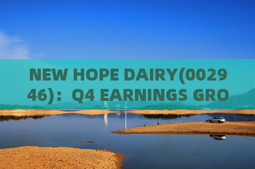 NEW HOPE DAIRY(002946)：Q4 EARNINGS GROWTH ACCELERATES WITH LOW-TEMPERATURE PRODUCTS CONTINUING TO EXCEL
