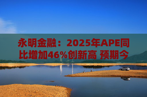永明金融：2025年APE同比增加46%创新高 预期今年增速较去年温和