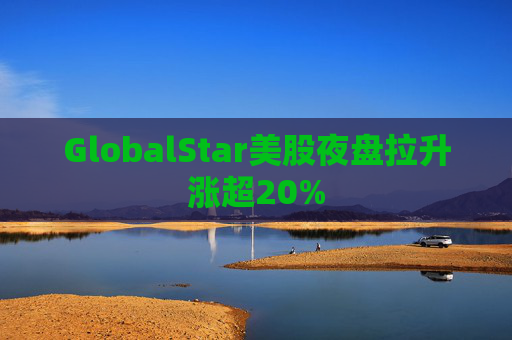 GlobalStar美股夜盘拉升涨超20%