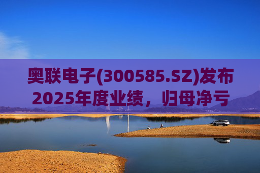 奥联电子(300585.SZ)发布2025年度业绩，归母净亏损6970.08万元，扩大719.43%