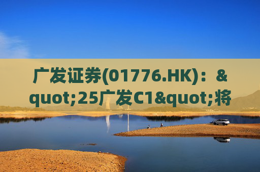 广发证券(01776.HK)："25广发C1"将于4月17日本息兑付并摘牌