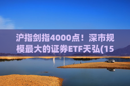 沪指剑指4000点！深市规模最大的证券ETF天弘(159841)标的指数大涨近4%，估值低于近十年90%时间