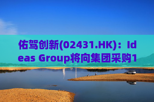 佑驾创新(02431.HK)：Ideas Group将向集团采购1600辆小竹无人车，部署于澳洲及东南亚