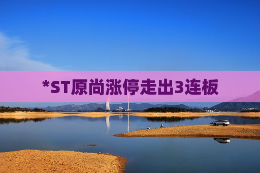 *ST原尚涨停走出3连板