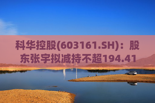科华控股(603161.SH)：股东张宇拟减持不超194.41万股公司股份