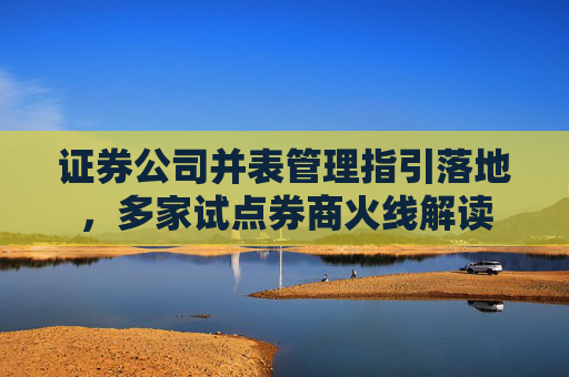 证券公司并表管理指引落地，多家试点券商火线解读  第1张