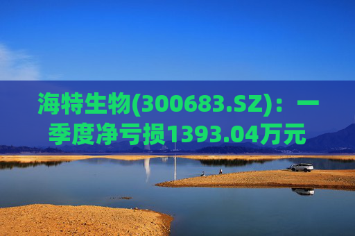 海特生物(300683.SZ)：一季度净亏损1393.04万元  第1张
