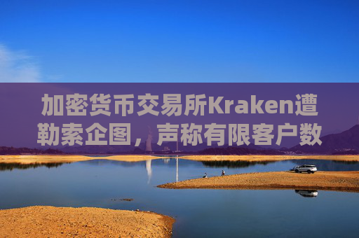加密货币交易所Kraken遭勒索企图，声称有限客户数据被访问