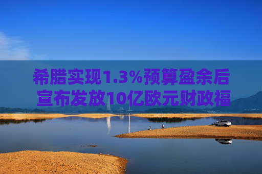 希腊实现1.3%预算盈余后 宣布发放10亿欧元财政福利