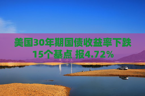 美国30年期国债收益率下跌15个基点 报4.72%  第1张