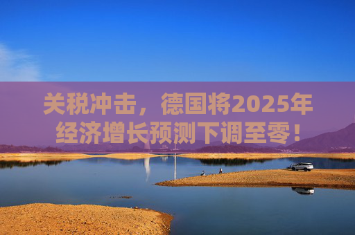 关税冲击，德国将2025年经济增长预测下调至零！  第1张