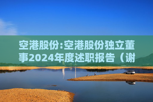 空港股份:空港股份独立董事2024年度述职报告（谢思敏）