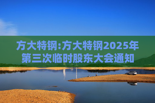 方大特钢:方大特钢2025年第三次临时股东大会通知