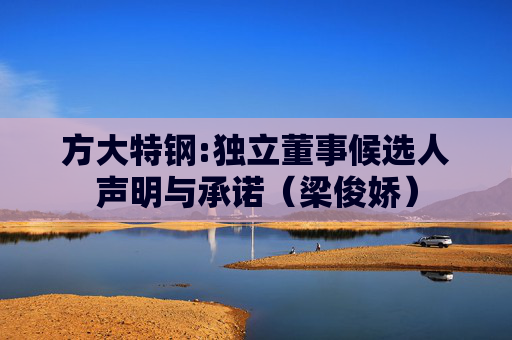 方大特钢:独立董事候选人声明与承诺（梁俊娇）