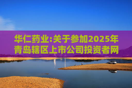 华仁药业:关于参加2025年青岛辖区上市公司投资者网上集体接待日活动的公告
