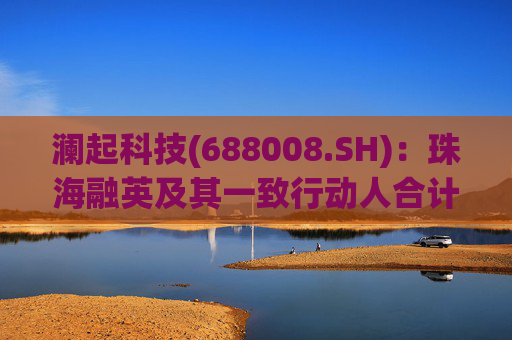 澜起科技(688008.SH)：珠海融英及其一致行动人合计减持1.00%公司股份