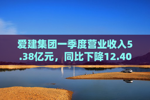爱建集团一季度营业收入5.38亿元,同比下降12.40% 第1张 爱建集团一季度营业收入5.38亿元,同比下降12.40% 第1张
